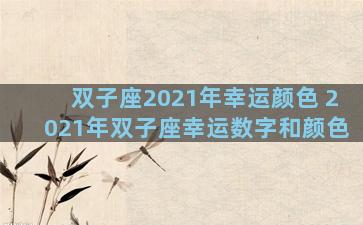 双子座2021年幸运颜色 2021年双子座幸运数字和颜色
